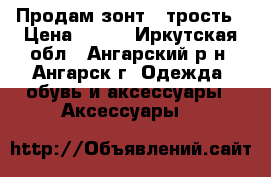  Продам зонт - трость › Цена ­ 350 - Иркутская обл., Ангарский р-н, Ангарск г. Одежда, обувь и аксессуары » Аксессуары   